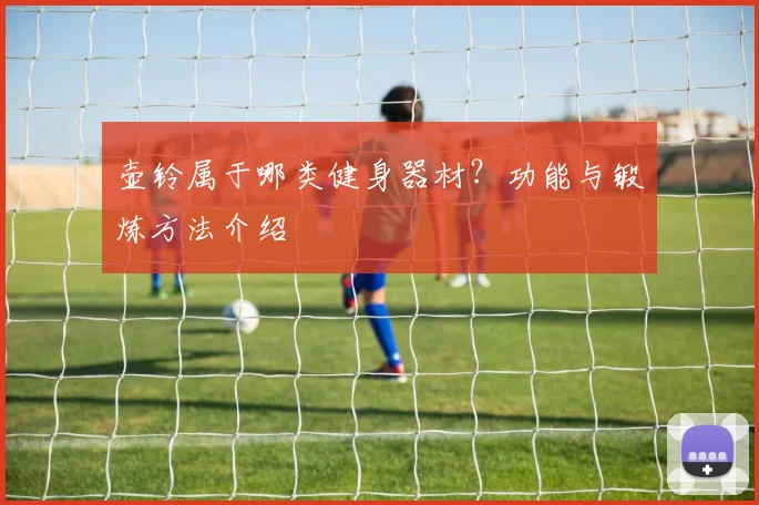 壶铃属于哪类健身器材？功能与锻炼方法介绍