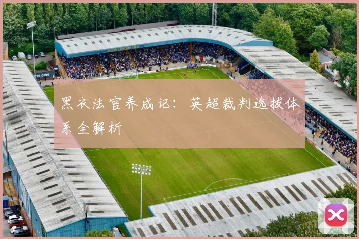 黑衣法官养成记：英超裁判选拔体系全解析