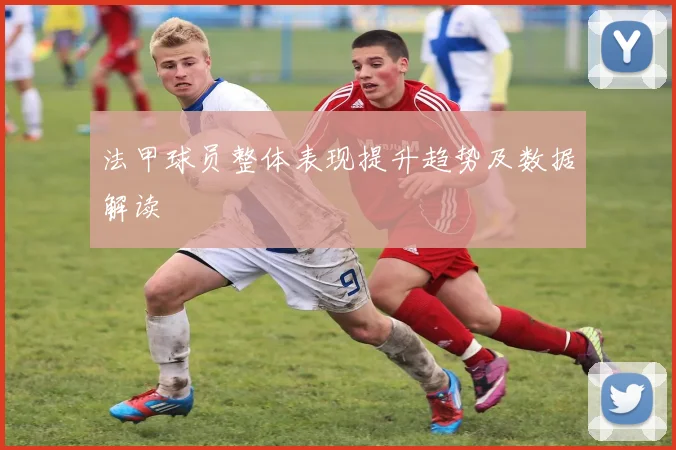 法甲球员整体表现提升趋势及数据解读
