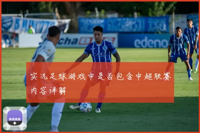 实况足球游戏中是否包含中超联赛内容详解