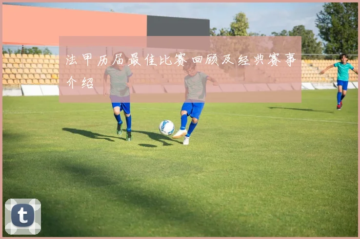 法甲历届最佳比赛回顾及经典赛事介绍