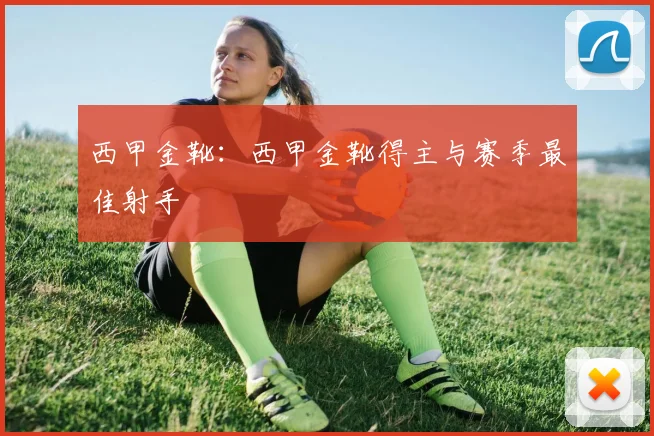 西甲金靴：西甲金靴得主与赛季最佳射手