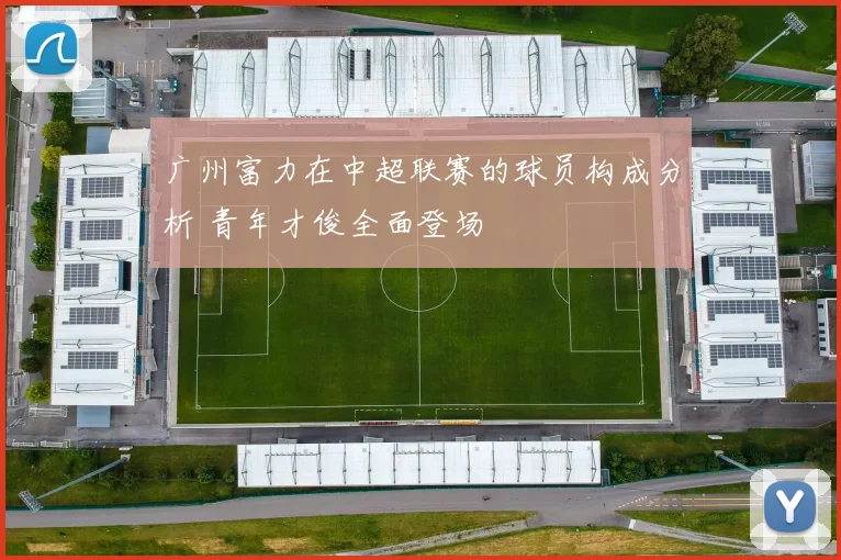 广州富力在中超联赛的球员构成分析 青年才俊全面登场