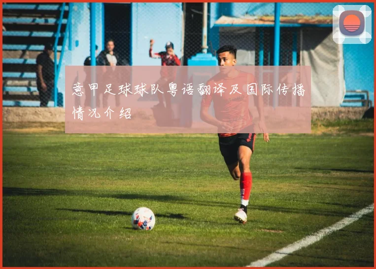 意甲足球球队粤语翻译及国际传播情况介绍