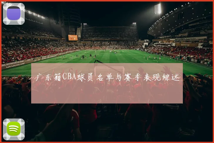 广东籍CBA球员名单与赛季表现综述