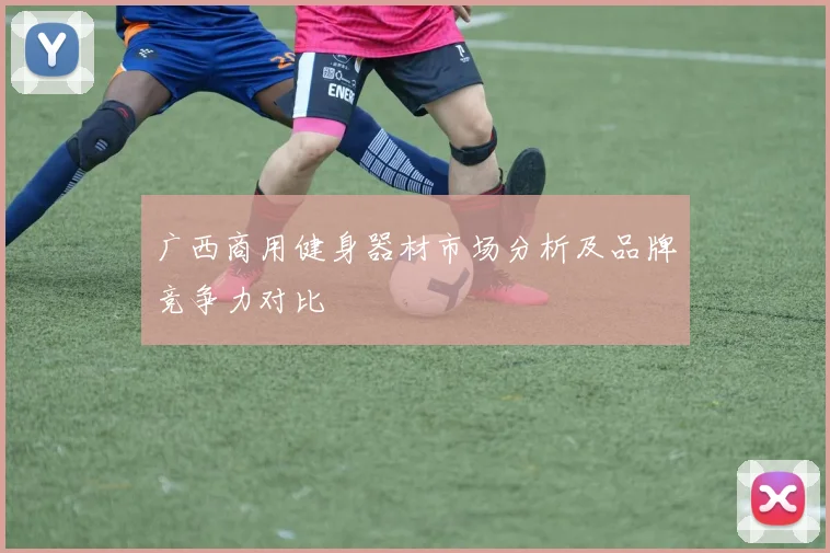广西商用健身器材市场分析及品牌竞争力对比