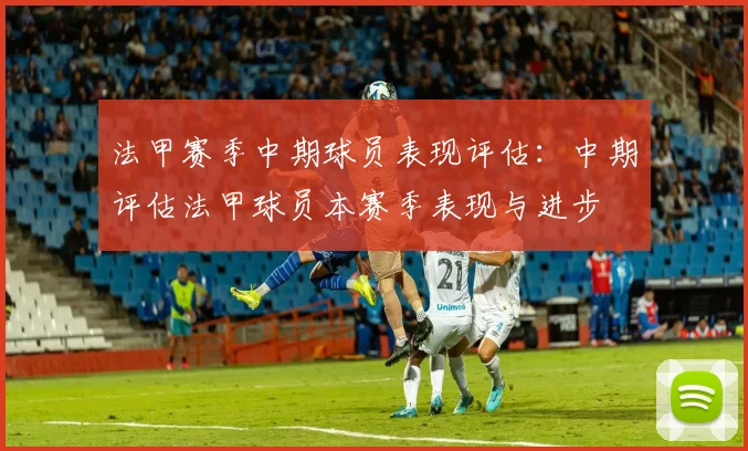 法甲赛季中期球员表现评估：中期评估法甲球员本赛季表现与进步