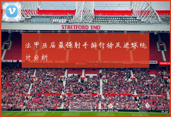 法甲历届最强射手排行榜及进球统计分析